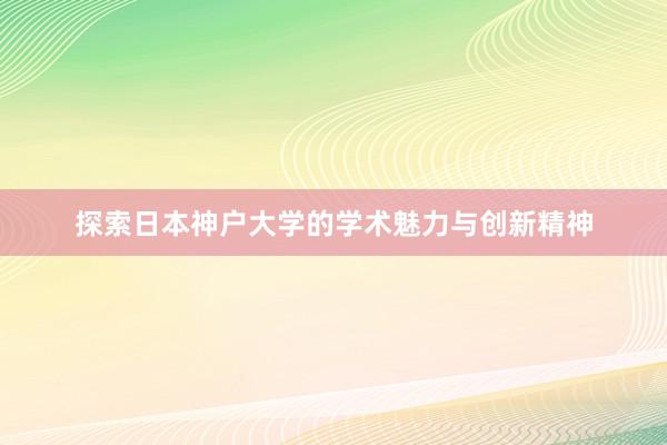 探索日本神户大学的学术魅力与创新精神