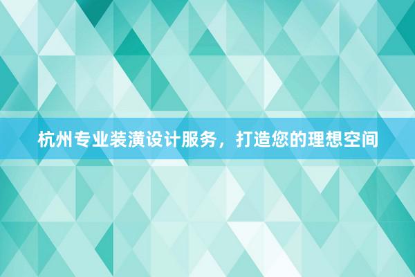 杭州专业装潢设计服务，打造您的理想空间